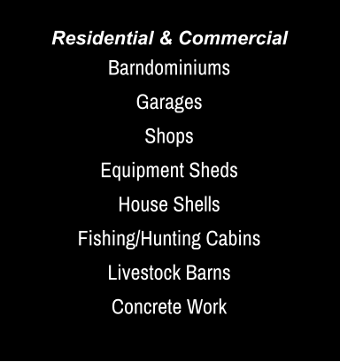 Residential & Commercial Barndominiums Garages Shops Equipment Sheds House Shells Fishing/Hunting Cabins Livestock Barns Concrete Work
