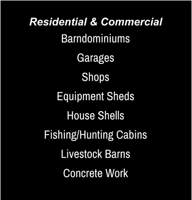 Residential & Commercial Barndominiums Garages Shops Equipment Sheds House Shells Fishing/Hunting Cabins Livestock Barns Concrete Work
