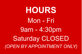 HOURS Mon - Fri 9am - 4:30pm Saturday CLOSED (OPEN BY APPOINTMENT ONLY)